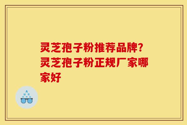 灵芝孢子粉推荐品牌？灵芝孢子粉正规厂家哪家好