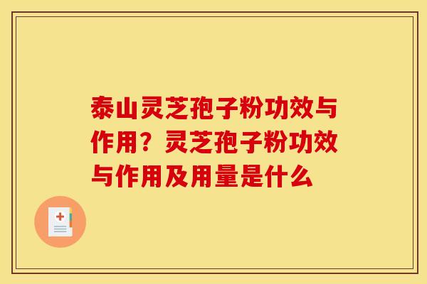 泰山灵芝孢子粉功效与作用？灵芝孢子粉功效与作用及用量是什么