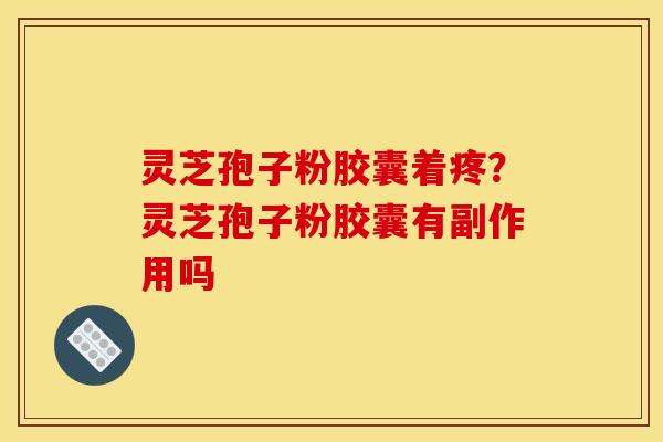 灵芝孢子粉胶囊着疼？灵芝孢子粉胶囊有副作用吗