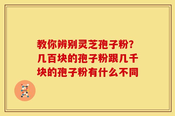 教你辨别灵芝孢子粉？几百块的孢子粉跟几千块的孢子粉有什么不同