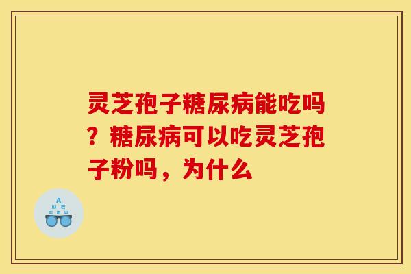 灵芝孢子糖尿病能吃吗?糖尿病可以吃灵芝孢子粉吗,为什么