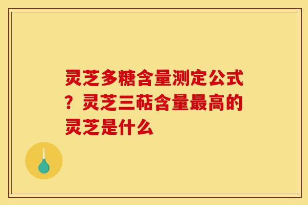 灵芝多糖含量测定公式?灵芝三萜含量最高的灵芝是什么