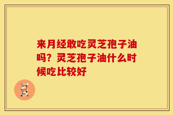 来月经敢吃灵芝孢子油吗?灵芝孢子油什么时候吃比较好