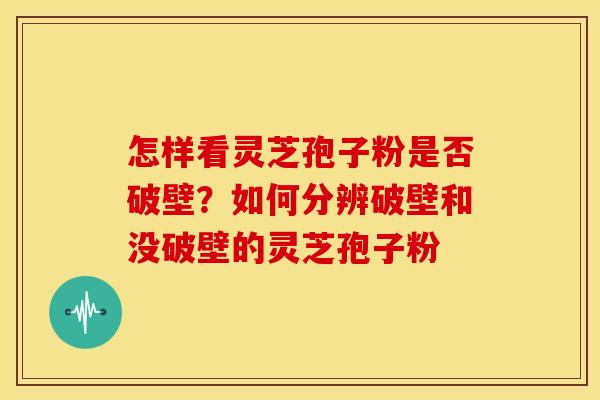 怎样看灵芝孢子粉是否破壁?如何分辨破壁和没破壁的灵芝孢子粉