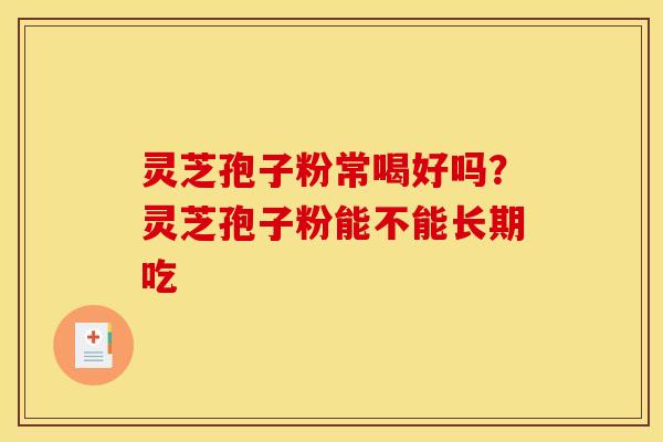 灵芝孢子粉常喝好吗？灵芝孢子粉能不能长期吃