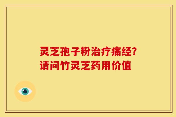 灵芝孢子粉治疗痛经?请问竹灵芝药用价值