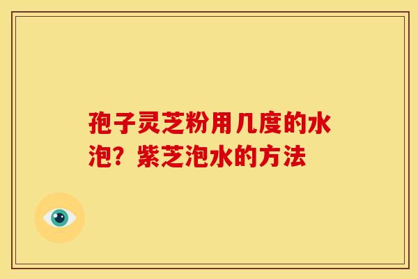 孢子灵芝粉用几度的水泡?紫芝泡水的方法