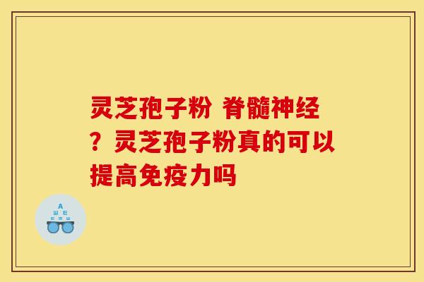 灵芝孢子粉 脊髓神经?灵芝孢子粉真的可以提高免疫力吗