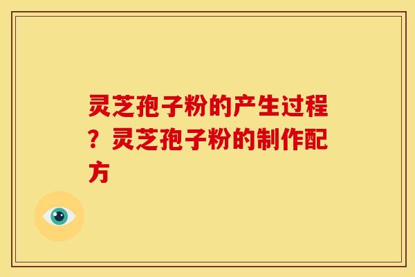灵芝孢子粉的产生过程?灵芝孢子粉的制作配方