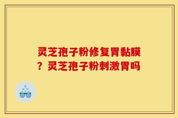 灵芝孢子粉修复胃黏膜？灵芝孢子粉刺激胃吗