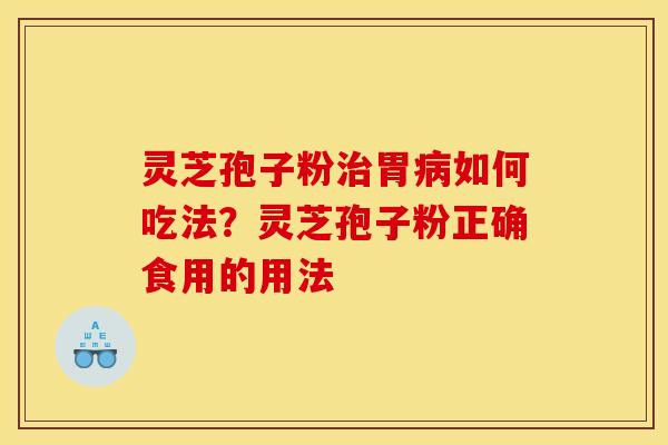 灵芝孢子粉治胃病如何吃法？灵芝孢子粉正确食用的用法