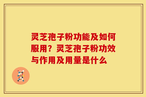 灵芝孢子粉功能及如何服用?灵芝孢子粉功效与作用及用量是什么