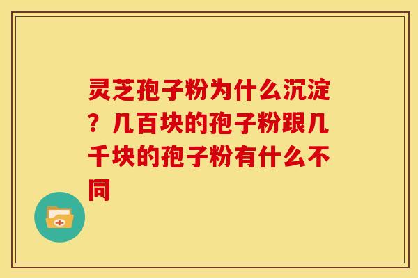 灵芝孢子粉为什么沉淀?几百块的孢子粉跟几千块的孢子粉有什么不同