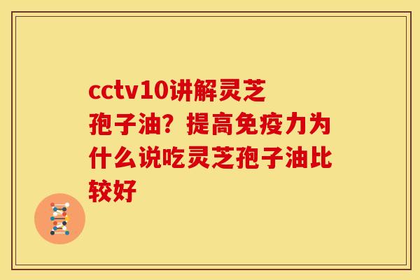 cctv10讲解灵芝孢子油？提高免疫力为什么说吃灵芝孢子油比较好