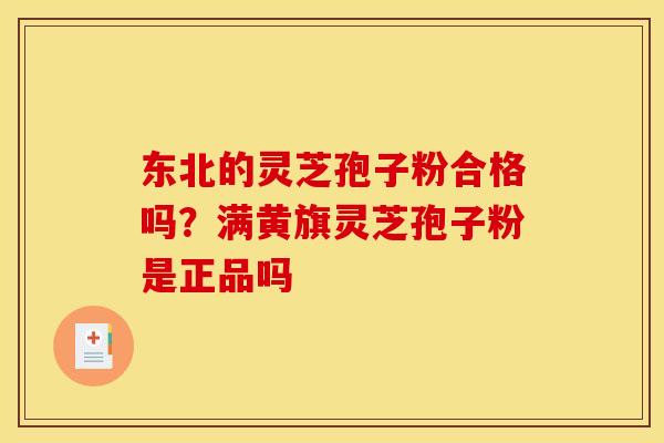东北的灵芝孢子粉合格吗?满黄旗灵芝孢子粉是正品吗