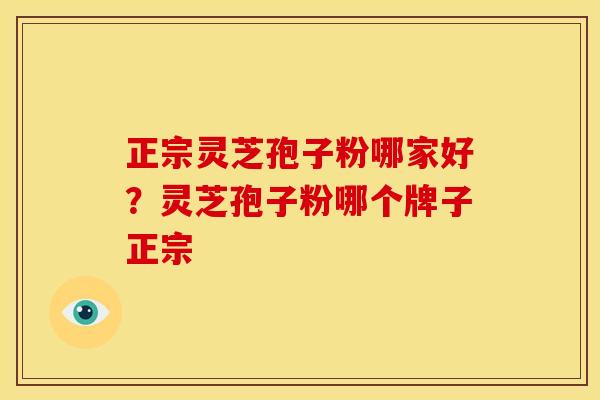 正宗灵芝孢子粉哪家好?灵芝孢子粉哪个牌子正宗