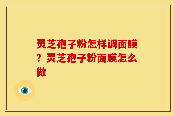 灵芝孢子粉怎样调面膜?灵芝孢子粉面膜怎么做