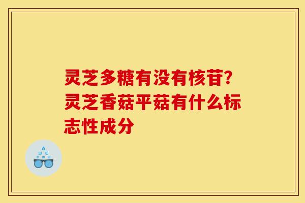 灵芝多糖有没有核苷？灵芝香菇平菇有什么标志性成分