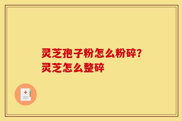 灵芝孢子粉怎么粉碎?灵芝怎么整碎
