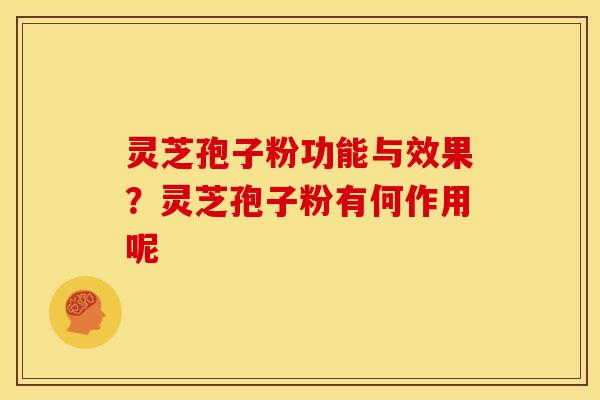 灵芝孢子粉功能与效果?灵芝孢子粉有何作用呢