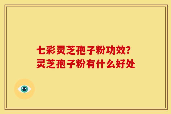 七彩灵芝孢子粉功效?灵芝孢子粉有什么好处