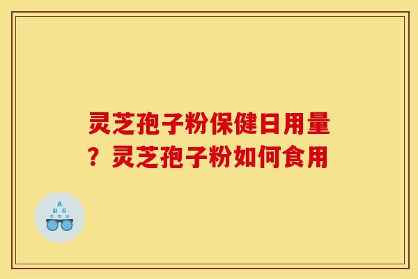灵芝孢子粉保健日用量?灵芝孢子粉如何食用
