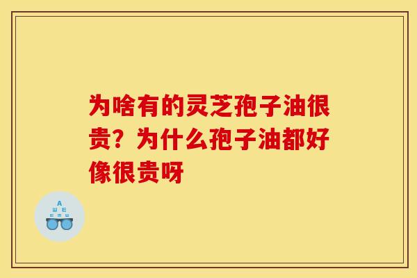 为啥有的灵芝孢子油很贵?为什么孢子油都好像很贵呀