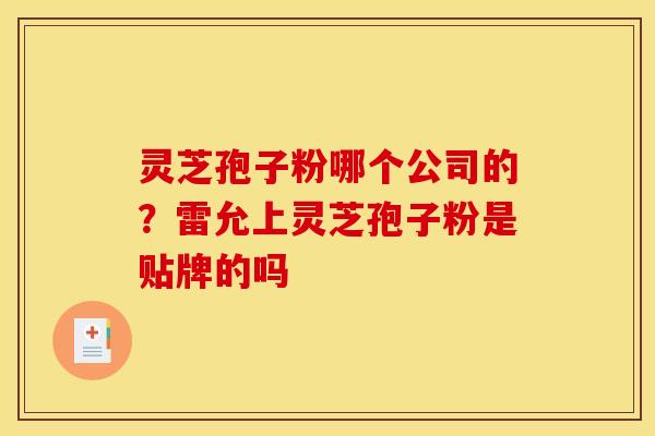 灵芝孢子粉哪个公司的?雷允上灵芝孢子粉是贴牌的吗