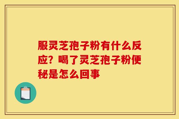 服灵芝孢子粉有什么反应?喝了灵芝孢子粉便秘是怎么回事