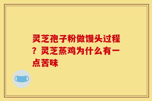 灵芝孢子粉做馒头过程?灵芝蒸鸡为什么有一点苦味
