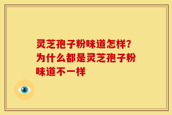 灵芝孢子粉味道怎样？为什么都是灵芝孢子粉味道不一样