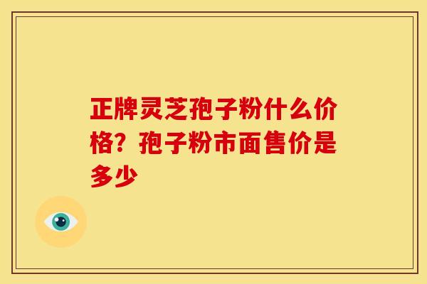 正牌灵芝孢子粉什么价格?孢子粉市面售价是多少