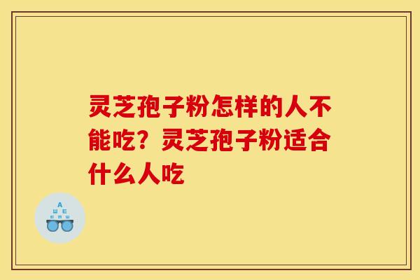 灵芝孢子粉怎样的人不能吃?灵芝孢子粉适合什么人吃