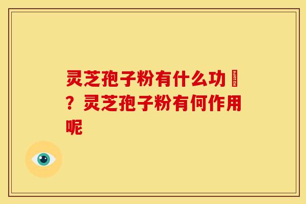 灵芝孢子粉有什么功効？灵芝孢子粉有何作用呢