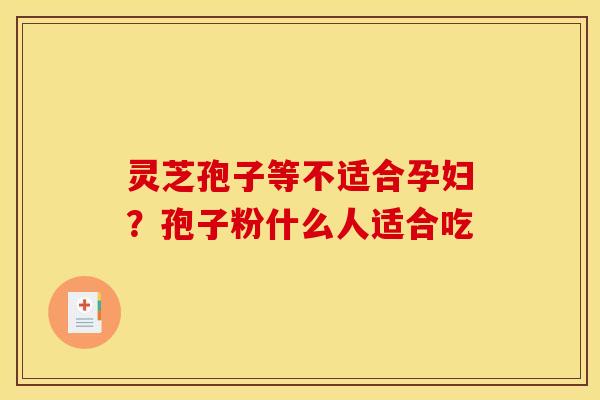 灵芝孢子等不适合孕妇?孢子粉什么人适合吃