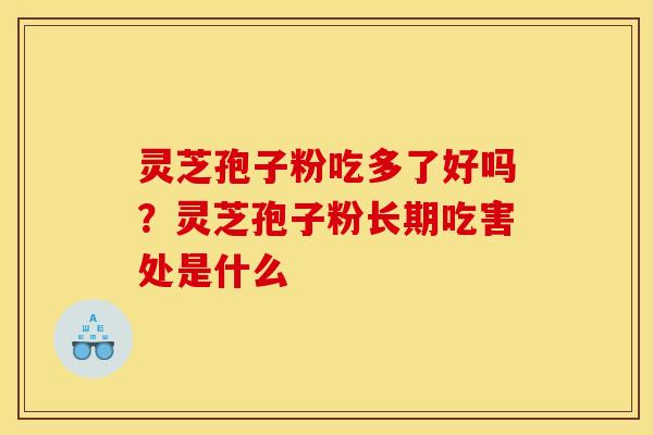 灵芝孢子粉吃多了好吗？灵芝孢子粉长期吃害处是什么