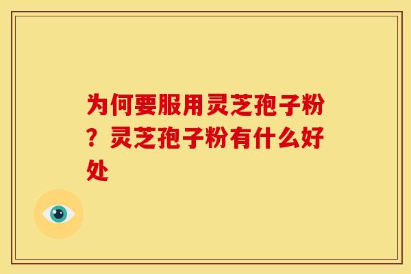 为何要服用灵芝孢子粉?灵芝孢子粉有什么好处