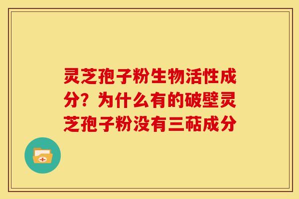灵芝孢子粉生物活性成分?为什么有的破壁灵芝孢子粉没有三萜成分