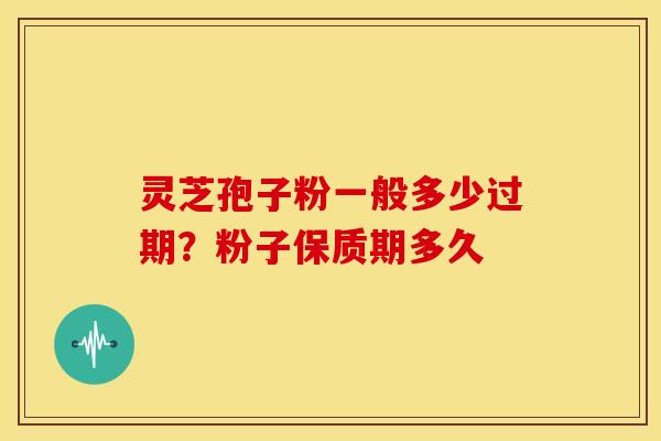 灵芝孢子粉一般多少过期？粉子保质期多久