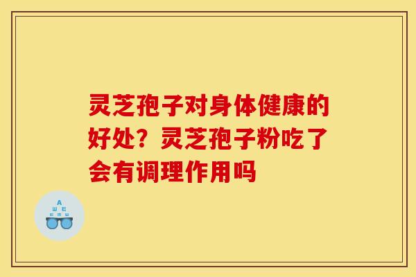 灵芝孢子对身体健康的好处?灵芝孢子粉吃了会有调理作用吗