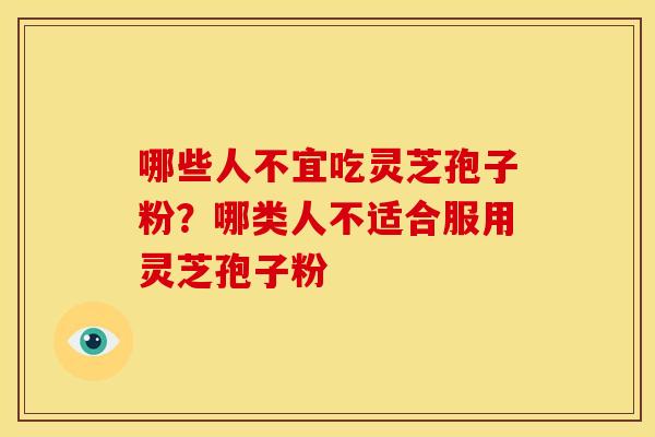 哪些人不宜吃灵芝孢子粉?哪类人不适合服用灵芝孢子粉
