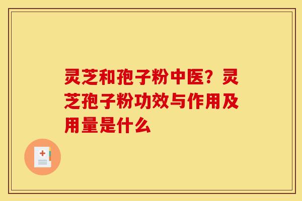 灵芝和孢子粉中医?灵芝孢子粉功效与作用及用量是什么