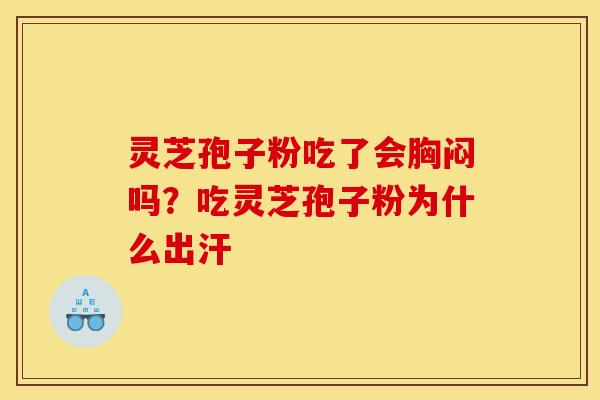 灵芝孢子粉吃了会胸闷吗?吃灵芝孢子粉为什么出汗