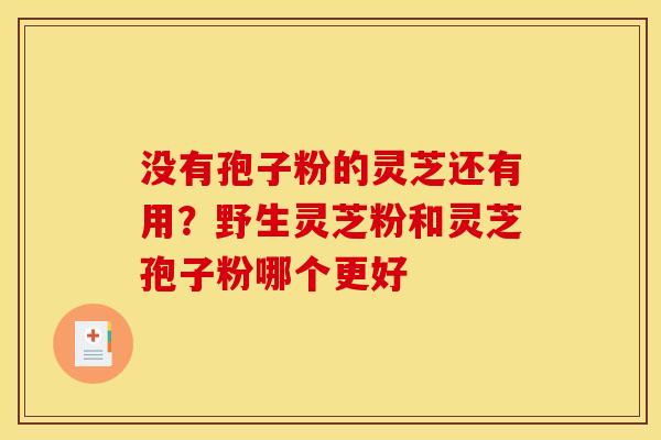 没有孢子粉的灵芝还有用？野生灵芝粉和灵芝孢子粉哪个更好