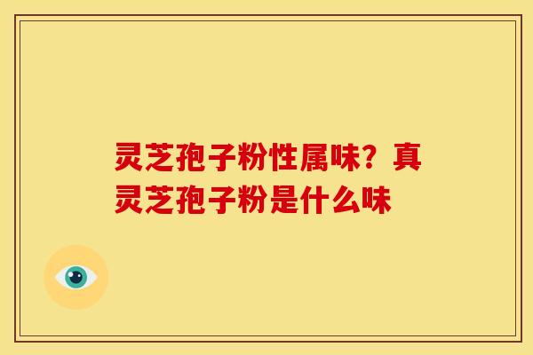 灵芝孢子粉性属味？真灵芝孢子粉是什么味