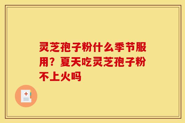 灵芝孢子粉什么季节服用?夏天吃灵芝孢子粉不上火吗
