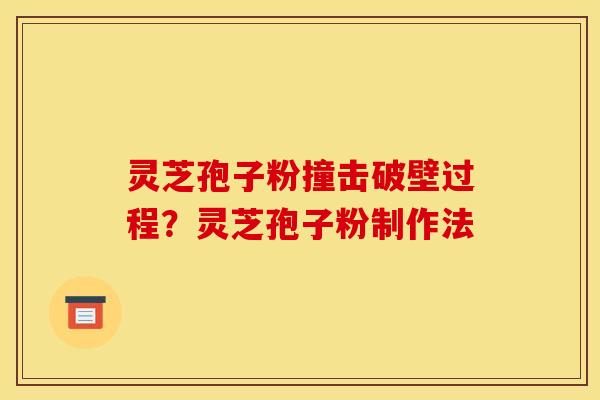 灵芝孢子粉撞击破壁过程？灵芝孢子粉制作法