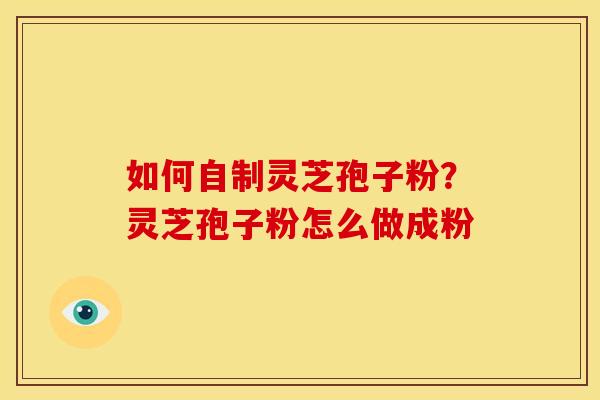 如何自制灵芝孢子粉?灵芝孢子粉怎么做成粉