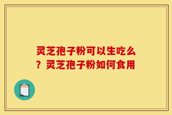灵芝孢子粉可以生吃么?灵芝孢子粉如何食用