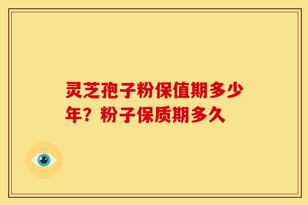 灵芝孢子粉保值期多少年?粉子保质期多久